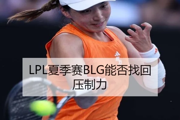 LPL夏季赛BLG能否找回压制力